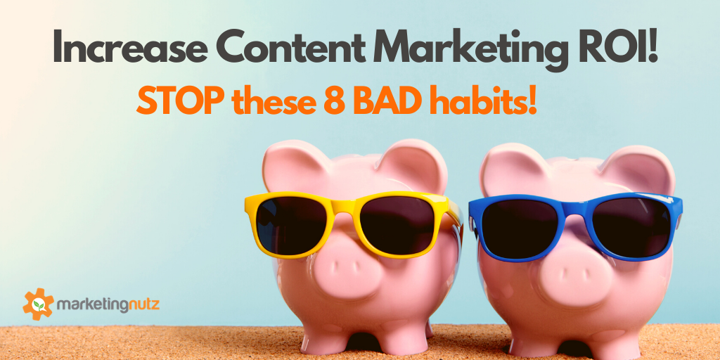 Increase Content Marketing ROI by Stopping These 8 Bad Habits